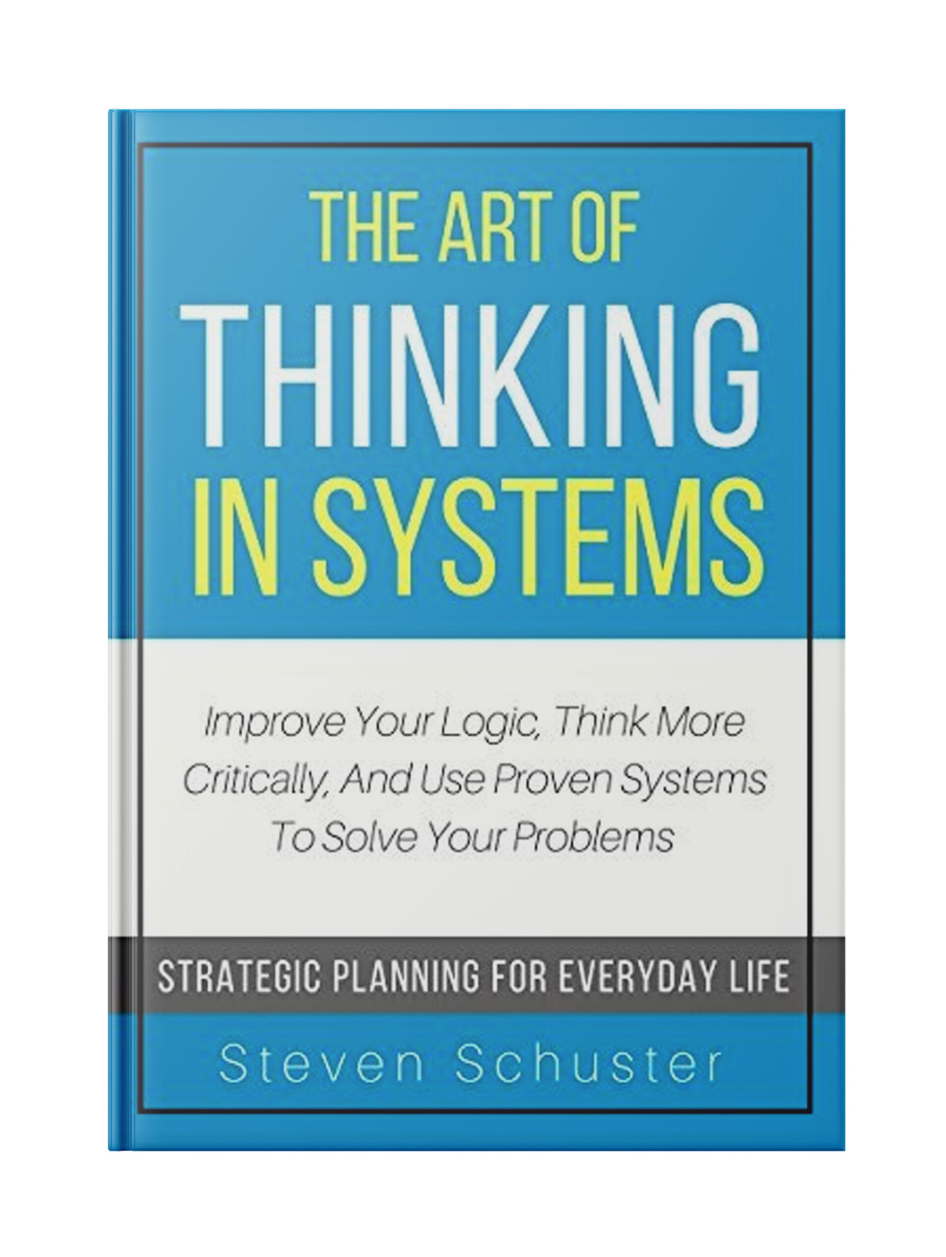 The Art of Thinking in Systems: Improve Your Logic, Think More Critically, and Use Proven Systems to Solve Your Problems